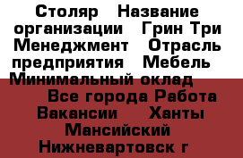 Столяр › Название организации ­ Грин Три Менеджмент › Отрасль предприятия ­ Мебель › Минимальный оклад ­ 60 000 - Все города Работа » Вакансии   . Ханты-Мансийский,Нижневартовск г.